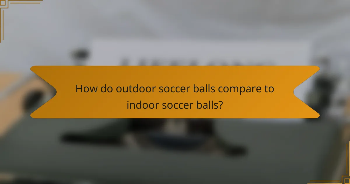 How do outdoor soccer balls compare to indoor soccer balls?