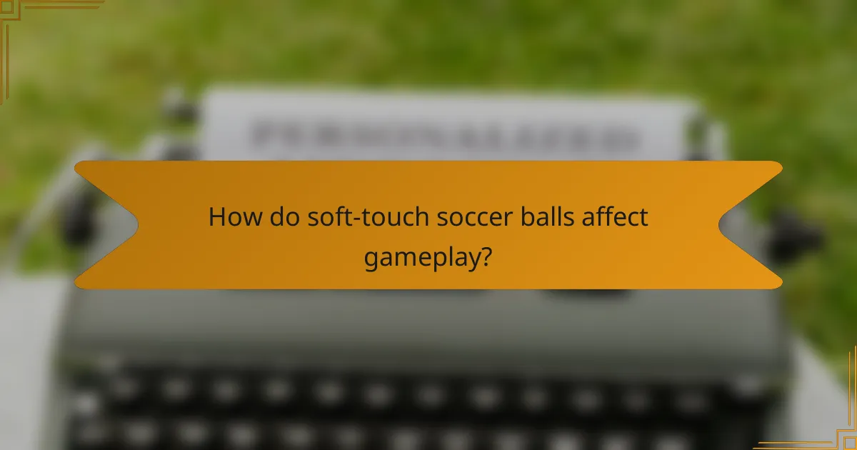 How do soft-touch soccer balls affect gameplay?