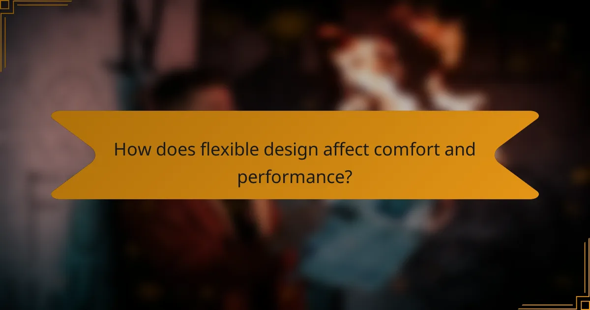 How does flexible design affect comfort and performance?
