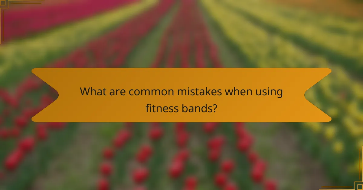 What are common mistakes when using fitness bands?