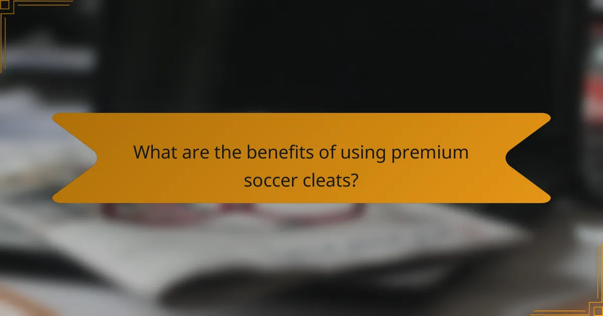 What are the benefits of using premium soccer cleats?