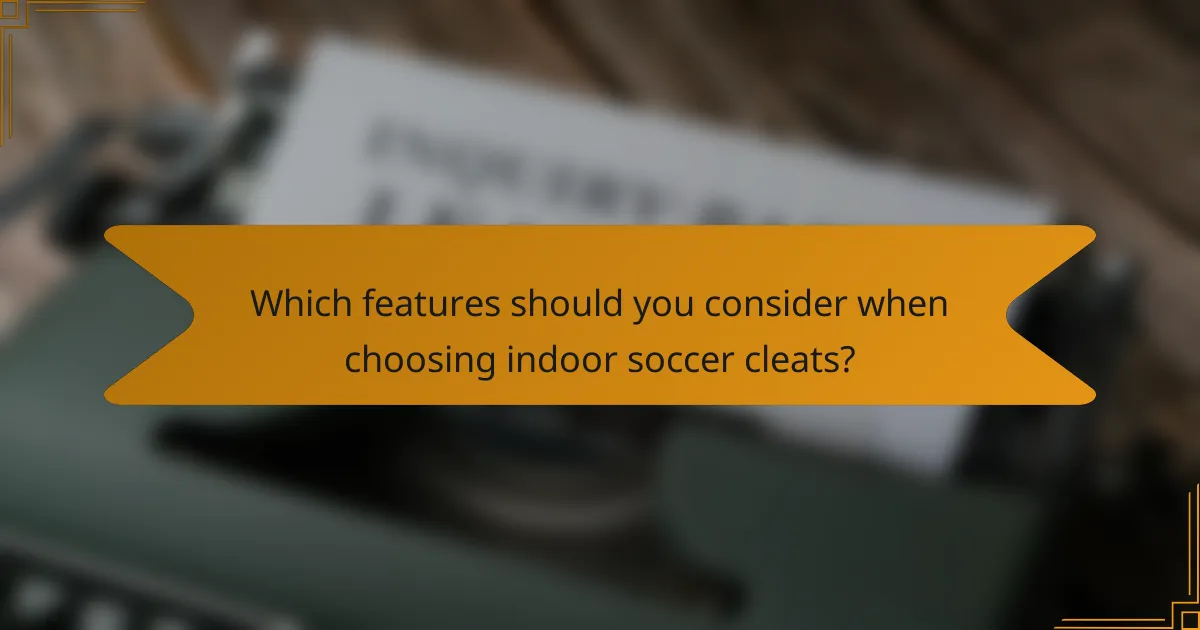 Which features should you consider when choosing indoor soccer cleats?
